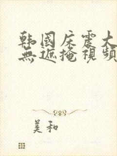 韩国床震大尺度无遮掩视频