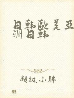 日韩欧美亚洲欧洲日韩