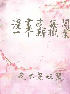 漫画我每周随机一个新职业免费六漫画