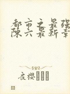 都市之最强狂兵陈六最新章节