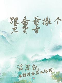 跟乔爷撒个娇 免费看