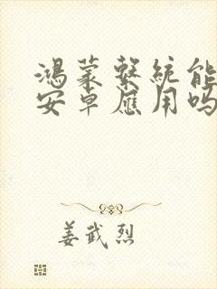 鸿蒙系统能兼容安卓应用吗