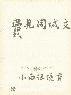 遇见同城交友下载