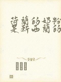 荷兰的奶粉好还是新西兰的奶粉好