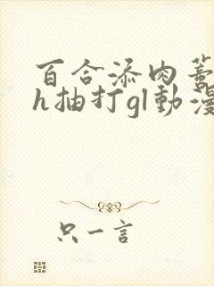 百合添肉蒂高潮h抽打gl动漫