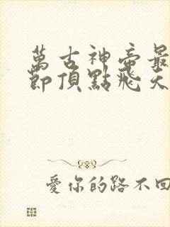 万古神帝最新章节顶点飞天鱼