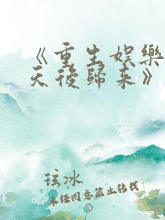 《重生娱乐圈:天后归来》小说