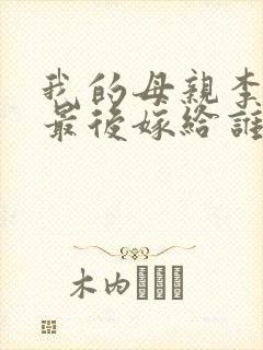 我的母亲李语馨最后嫁给谁了