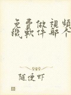 免费做视频的手机软件哪个好