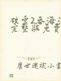 破云2吞海漫画完整版免费