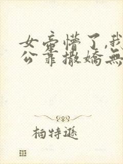 女帝懵了,我老公靠撒娇无敌小说