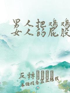 男人把鸡鸡插在女人的屁股里面