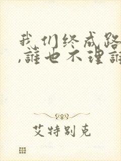 我们终成路人了,谁也不理谁了是什么歌