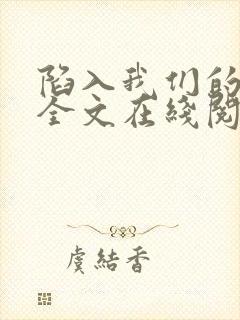 陷入我们的热恋全文在线阅读