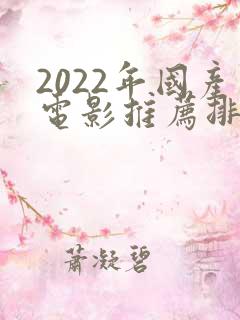 2022年国产电影推荐排行榜前十名