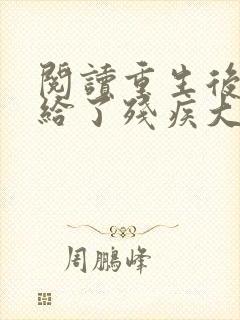 阅读重生后我嫁给了残疾大佬