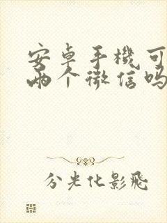 安卓手机可以登两个微信吗?