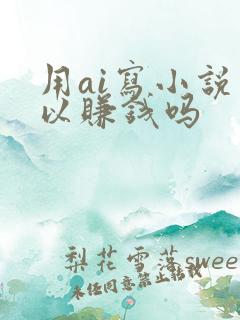 用ai写小说可以赚钱吗