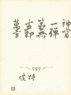 万古第一神最新章节无弹窗笔趣阁