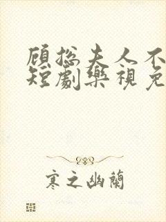 顾总夫人不好惹短剧乐视免费全集