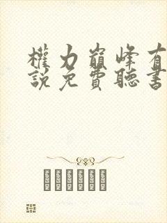 权力巅峰有声小说免费听书