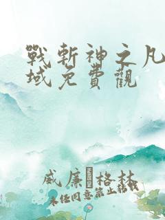 战斩神之凡尘神域免费观