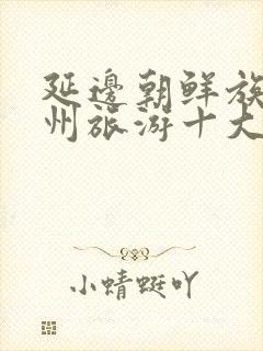 延边朝鲜族自治州旅游十大景点