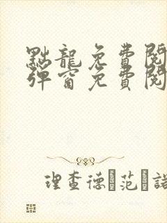 黜龙免费阅读无弹窗免费阅读