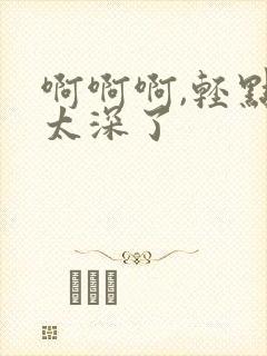 啊啊啊,轻点,太深了