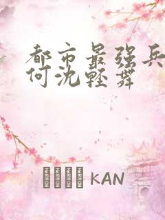 都市最强兵陈六何沈轻舞