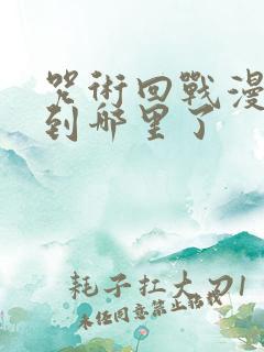 咒术回战漫画讲到哪里了