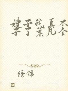 嫂子我真不是傻子了叶凡全文免费阅读