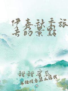 伊春秋季旅游必去的景点