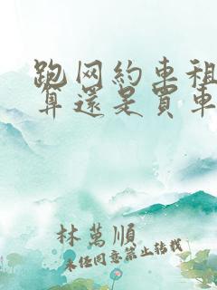 跑网约车租车划算还是买车划算