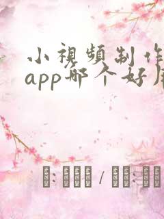 小视频制作软件app哪个好用