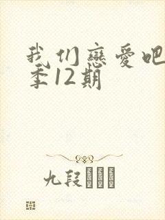 我们恋爱吧第6季12期