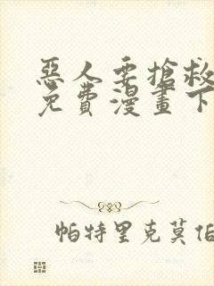 恶人要抢救一下免费漫画下拉式