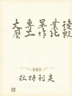 大专毕业后找什么工作比较好