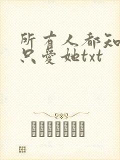 所有人都知道你只爱她txt