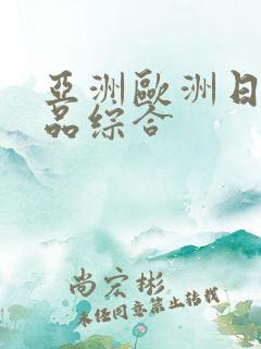 亚洲欧洲日产精品综合