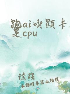 跑ai吃显卡还是cpu