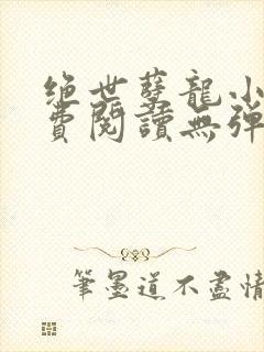 绝世孽龙小说免费阅读无弹窗