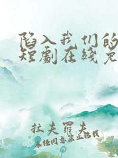 陷入我们的热恋短剧在线免费看