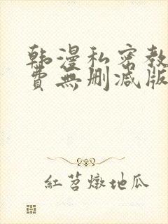 韩漫私密教学免费无删减版