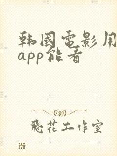 韩国电影用什么app能看