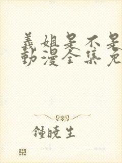 义姐是不是良女动漫全集免费观看