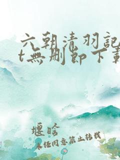 六朝清羽记txt无删节下载