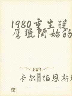 1980重生从鹰猎开始的小说