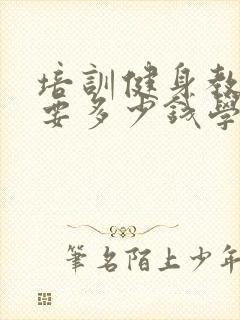 培训健身教练需要多少钱学费