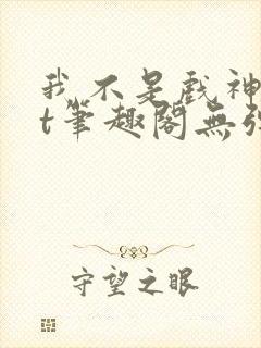 我不是戏神txt笔趣阁无弹窗